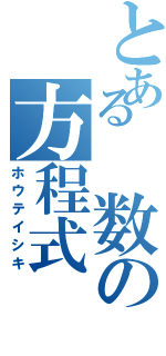 とある 数の方程式（ホウテイシキ）