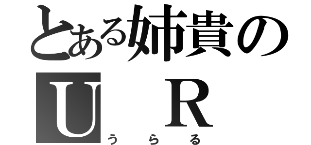 とある姉貴のＵ Ｒ Ｌ（うらる）