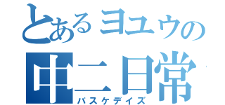 とあるヨユウの中二日常（バスケデイズ）