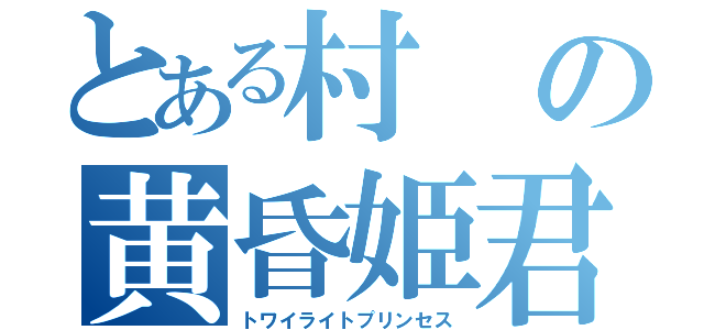 とある村の黄昏姫君（トワイライトプリンセス）