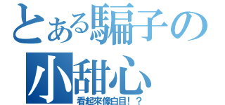 とある騙子の小甜心（看起來像白目！？）