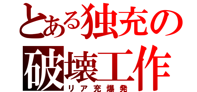 とある独充の破壊工作（リア充爆発）