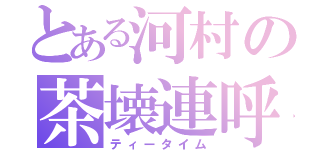 とある河村の茶壊連呼（ティータイム）