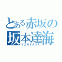 とある赤坂の坂本達海（サカモトタツミ）