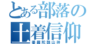 とある部落の土着信仰（婆羅陀魏山神）