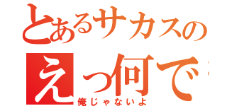 とあるサカスのえっ何で！？（俺じゃないよ）