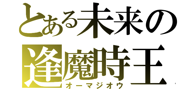 とある未来の逢魔時王（オーマジオウ）