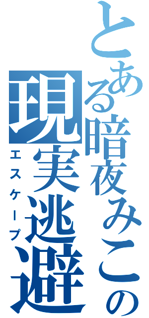 とある暗夜みこの現実逃避（エスケープ）