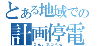 とある地域での計画停電（うん、まっくら）