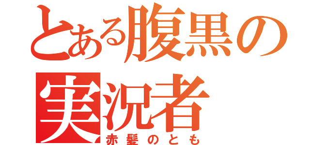 とある腹黒の実況者（赤髪のとも）