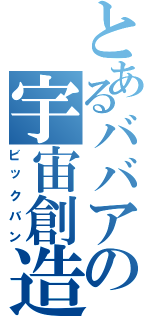 とあるババアの宇宙創造（ビックバン）