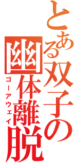 とある双子の幽体離脱（ゴーアウェイ）