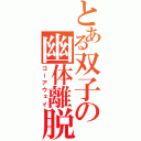 とある双子の幽体離脱（ゴーアウェイ）