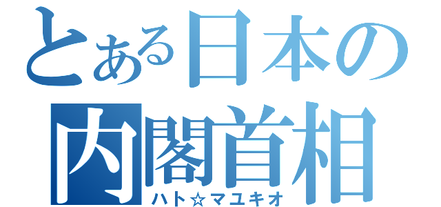 とある日本の内閣首相（ハト☆マユキオ）