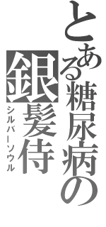 とある糖尿病の銀髪侍（シルバーソウル）