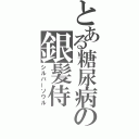 とある糖尿病の銀髪侍（シルバーソウル）