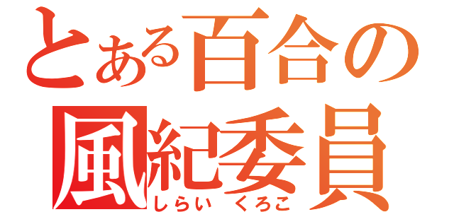 とある百合の風紀委員（しらい　くろこ）