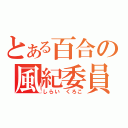 とある百合の風紀委員（しらい　くろこ）