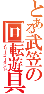 とある武笠の回転遊具Ⅱ（メリーゴーランド）