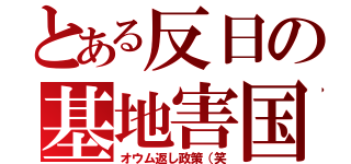 とある反日の基地害国（オウム返し政策（笑）