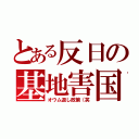 とある反日の基地害国（オウム返し政策（笑）