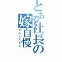 とある社長の嫁自慢（ブルーアイズ）