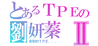 とあるＴＰＥの劉妍蓁Ⅱ（未來的ＴＰＥ．．．）