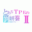 とあるＴＰＥの劉妍蓁Ⅱ（未來的ＴＰＥ．．．）