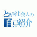 とある社会人の自己紹介（神山　勝司）