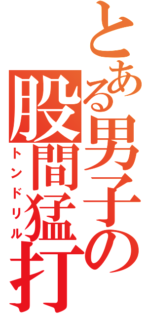 とある男子の股間猛打（トンドリル）