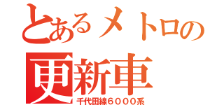 とあるメトロの更新車（千代田線６０００系）