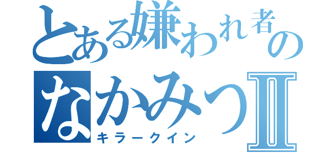 とある嫌われ者のなかみつⅡ（キラークイン）