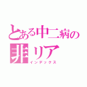 とある中二病の非リア（インデックス）