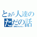 とある人達のただの話（↑興味がわかない）