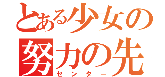 とある少女の努力の先（センター）