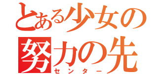 とある少女の努力の先（センター）