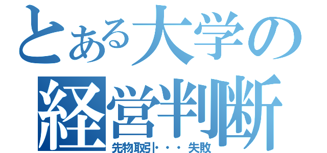 とある大学の経営判断（先物取引・・・失敗）