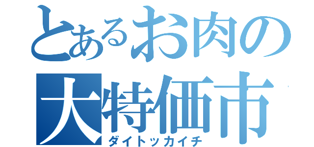 とあるお肉の大特価市（ダイトッカイチ）