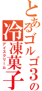 とあるゴルゴ３１の冷凍菓子（アイスクリーム）