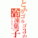 とあるゴルゴ３１の冷凍菓子（アイスクリーム）