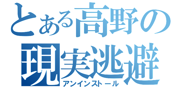 とある高野の現実逃避（アンインストール）