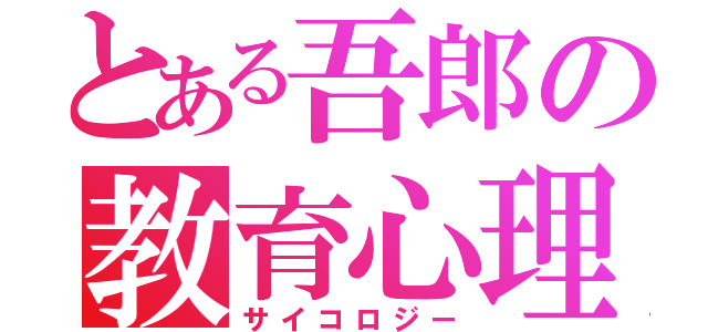 とある吾郎の教育心理学（サイコロジー）