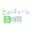 とある２０１２の５時間（インデックス）