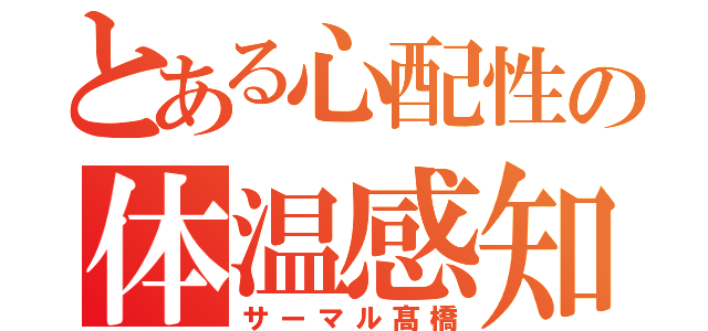 とある心配性の体温感知（サーマル髙橋）