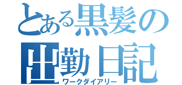 とある黒髪の出勤日記（ワークダイアリー）