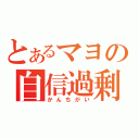 とあるマヨの自信過剰（かんちがい）