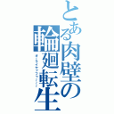 とある肉壁の輪廻転生（オーライヤッフゥ～～～）