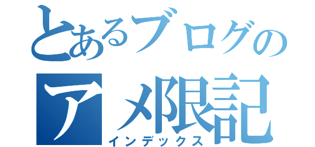 とあるブログのアメ限記事（インデックス）