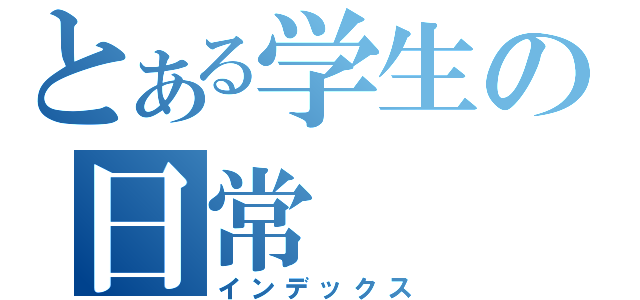 とある学生の日常（インデックス）