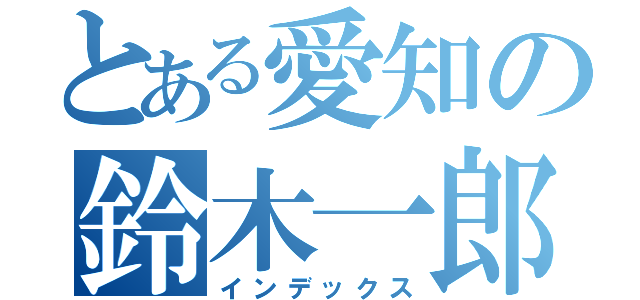 とある愛知の鈴木一郎（インデックス）